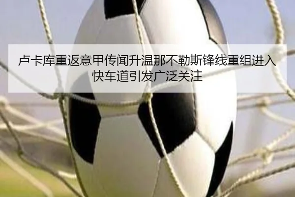 卢卡库重返意甲传闻升温那不勒斯锋线重组进入快车道引发广泛关注 | BB Sports
